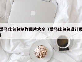 爱马仕包包制作图片大全（爱马仕包包设计图）