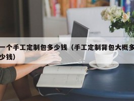 一个手工定制包多少钱（手工定制背包大概多少钱）