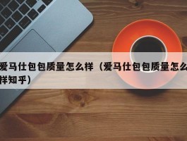 爱马仕包包质量怎么样（爱马仕包包质量怎么样知乎）