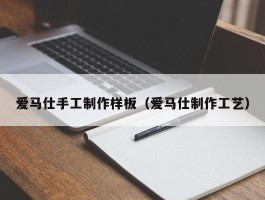 爱马仕手工制作样板（爱马仕制作工艺）