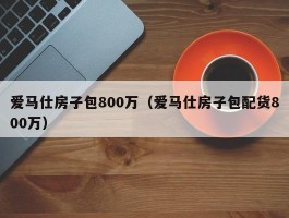 爱马仕房子包800万（爱马仕房子包配货800万）
