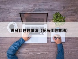 爱马仕包包做法（爱马仕包背法）