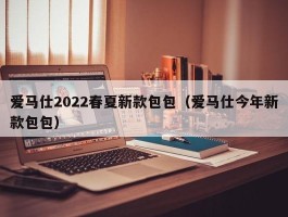 爱马仕2022春夏新款包包（爱马仕今年新款包包）