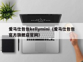 爱马仕包包kellymini（爱马仕包包官方旗舰店官网）