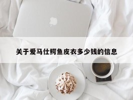 关于爱马仕鳄鱼皮衣多少钱的信息