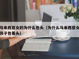马来西亚女的为什么包头（为什么马来西亚女孩子包着头）