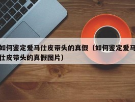 如何鉴定爱马仕皮带头的真假（如何鉴定爱马仕皮带头的真假图片）