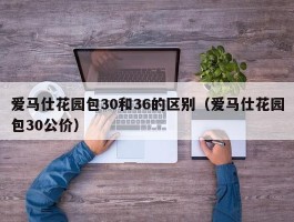 爱马仕花园包30和36的区别（爱马仕花园包30公价）