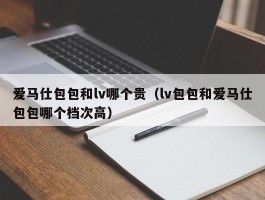爱马仕包包和lv哪个贵（lv包包和爱马仕包包哪个档次高）