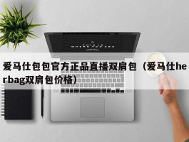 爱马仕包包官方正品直播双肩包（爱马仕herbag双肩包价格）