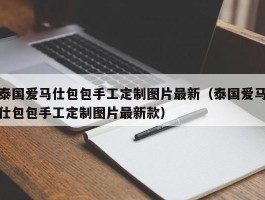 泰国爱马仕包包手工定制图片最新（泰国爱马仕包包手工定制图片最新款）