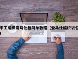 手工编织爱马仕包简单教程（爱马仕编织袋包）