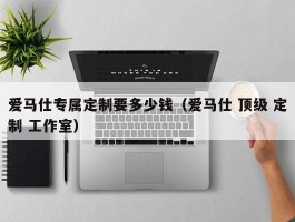爱马仕专属定制要多少钱（爱马仕 顶级 定制 工作室）