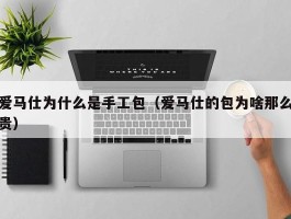 爱马仕为什么是手工包（爱马仕的包为啥那么贵）