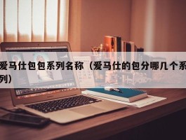 爱马仕包包系列名称（爱马仕的包分哪几个系列）