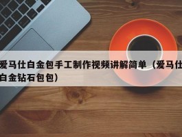 爱马仕白金包手工制作视频讲解简单（爱马仕白金钻石包包）