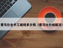 爱马仕全手工缝线多少钱（爱马仕针线缝法）