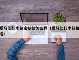 爱马仕行李箱定制款怎么样（爱马仕行李箱价格）