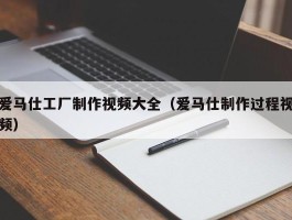 爱马仕工厂制作视频大全（爱马仕制作过程视频）