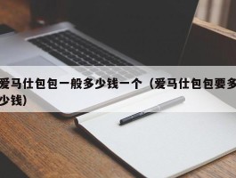 爱马仕包包一般多少钱一个（爱马仕包包要多少钱）