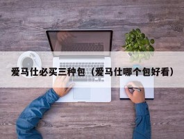 爱马仕必买三种包（爱马仕哪个包好看）
