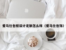 爱马仕包柜设计定制怎么样（爱马仕包饰）