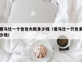 爱马仕一个包包大概多少钱（爱马仕一只包多少钱）