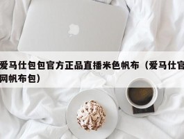 爱马仕包包官方正品直播米色帆布（爱马仕官网帆布包）
