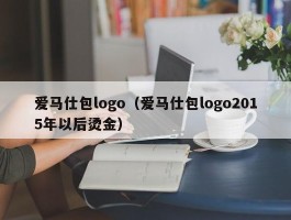 爱马仕包logo（爱马仕包logo2015年以后烫金）