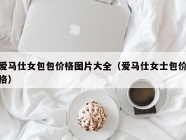爱马仕女包包价格图片大全（爱马仕女士包价格）