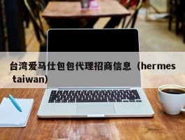 台湾爱马仕包包代理招商信息（hermes taiwan）