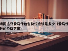 请问这只爱马仕包包价位应该是多少（爱马仕包的价格范围）