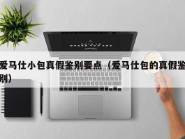 爱马仕小包真假鉴别要点（爱马仕包的真假鉴别）