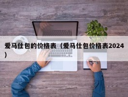 爱马仕包的价格表（爱马仕包价格表2024）