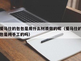 爱马仕的包包是用什么材质做的呢（爱马仕的包是纯手工的吗）