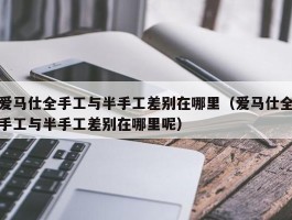 爱马仕全手工与半手工差别在哪里（爱马仕全手工与半手工差别在哪里呢）