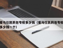 爱马仕凯莉包专柜多少钱（爱马仕凯莉包专柜多少钱一个）