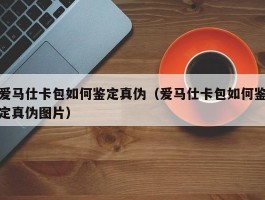 爱马仕卡包如何鉴定真伪（爱马仕卡包如何鉴定真伪图片）