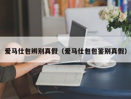 爱马仕包辨别真假（爱马仕包包鉴别真假）