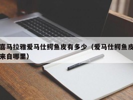 喜马拉雅爱马仕鳄鱼皮有多少（爱马仕鳄鱼皮来自哪里）