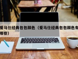 爱马仕经典包包颜色（爱马仕经典包包颜色有哪些）