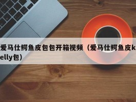 爱马仕鳄鱼皮包包开箱视频（爱马仕鳄鱼皮kelly包）
