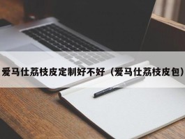 爱马仕荔枝皮定制好不好（爱马仕荔枝皮包）
