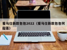 爱马仕新款包包2022（爱马仕新款包包何超莲）