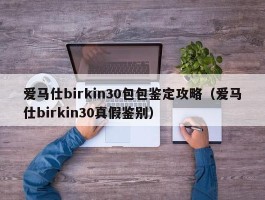 爱马仕birkin30包包鉴定攻略（爱马仕birkin30真假鉴别）