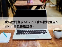 爱马仕鳄鱼皮brikin（爱马仕鳄鱼皮brikin 黑色拼玫红色）