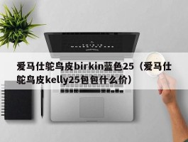 爱马仕鸵鸟皮birkin蓝色25（爱马仕鸵鸟皮kelly25包包什么价）