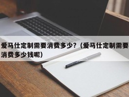 爱马仕定制需要消费多少?（爱马仕定制需要消费多少钱呢）