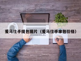 爱马仕手提包图片（爱马仕手拿包价格）