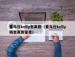 爱马仕kelly包真假（爱马仕kelly钱包真假鉴定）